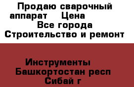 Продаю сварочный аппарат  › Цена ­ 2 500 - Все города Строительство и ремонт » Инструменты   . Башкортостан респ.,Сибай г.